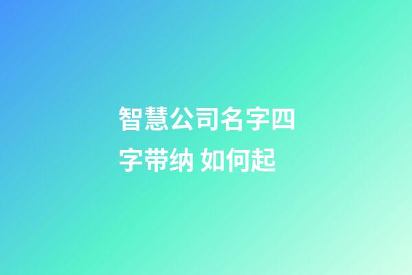 智慧公司名字四字带纳 如何起-第1张-公司起名-玄机派